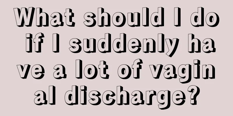 What should I do if I suddenly have a lot of vaginal discharge?