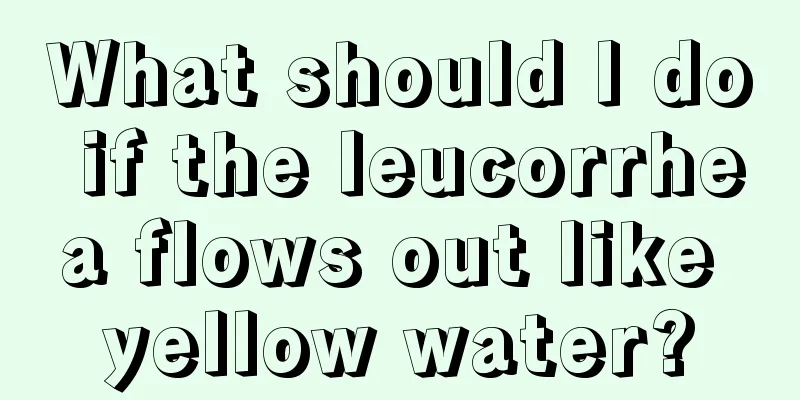 What should I do if the leucorrhea flows out like yellow water?