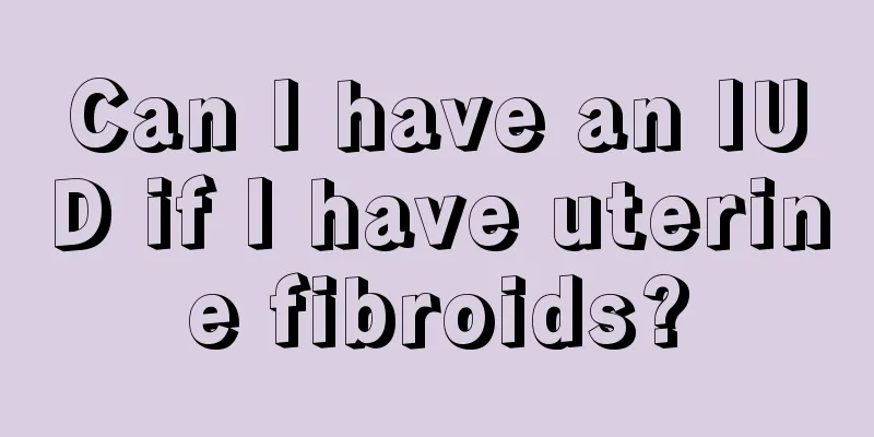 Can I have an IUD if I have uterine fibroids?