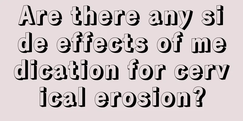 Are there any side effects of medication for cervical erosion?