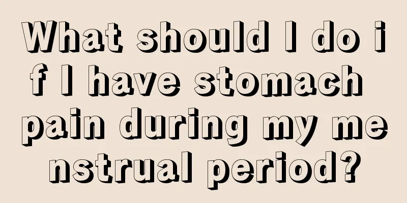 What should I do if I have stomach pain during my menstrual period?