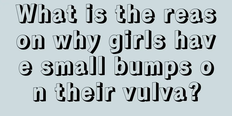 What is the reason why girls have small bumps on their vulva?