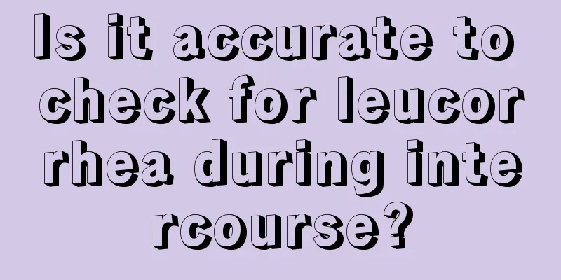 Is it accurate to check for leucorrhea during intercourse?