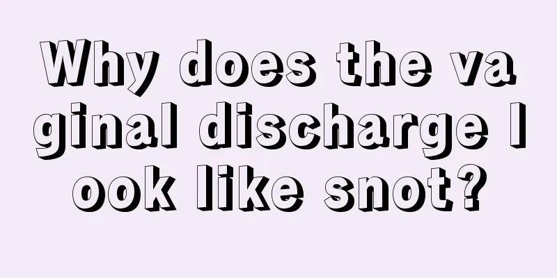 Why does the vaginal discharge look like snot?