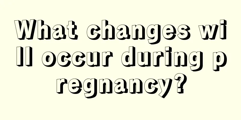 What changes will occur during pregnancy?