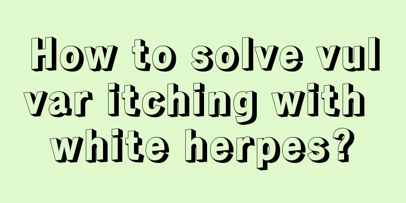 How to solve vulvar itching with white herpes?