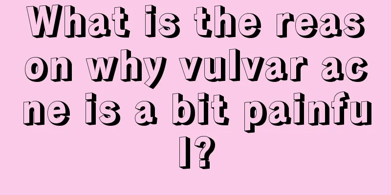 What is the reason why vulvar acne is a bit painful?