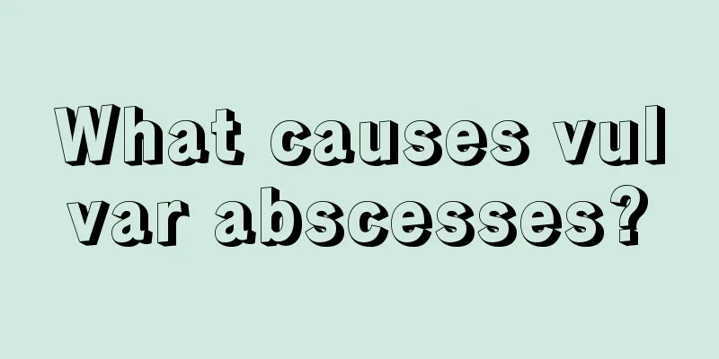 What causes vulvar abscesses?