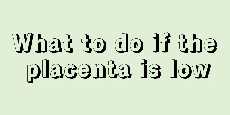 What to do if the placenta is low