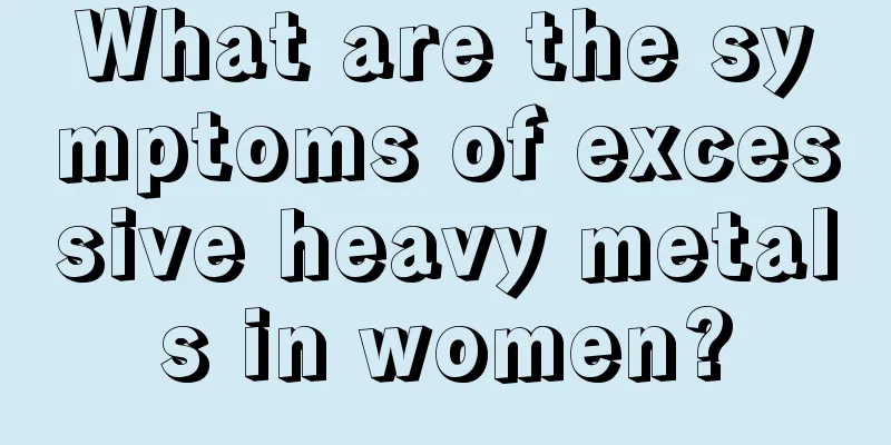 What are the symptoms of excessive heavy metals in women?