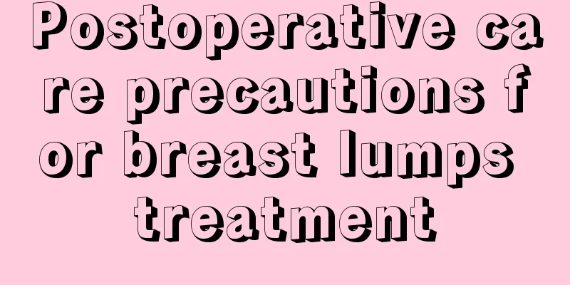 Postoperative care precautions for breast lumps treatment