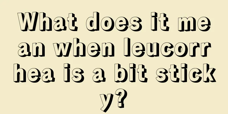 What does it mean when leucorrhea is a bit sticky?