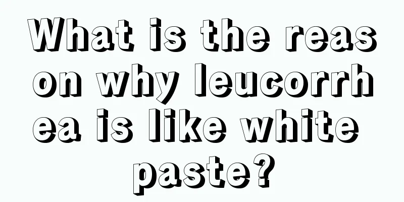 What is the reason why leucorrhea is like white paste?