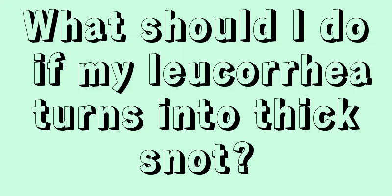 What should I do if my leucorrhea turns into thick snot?