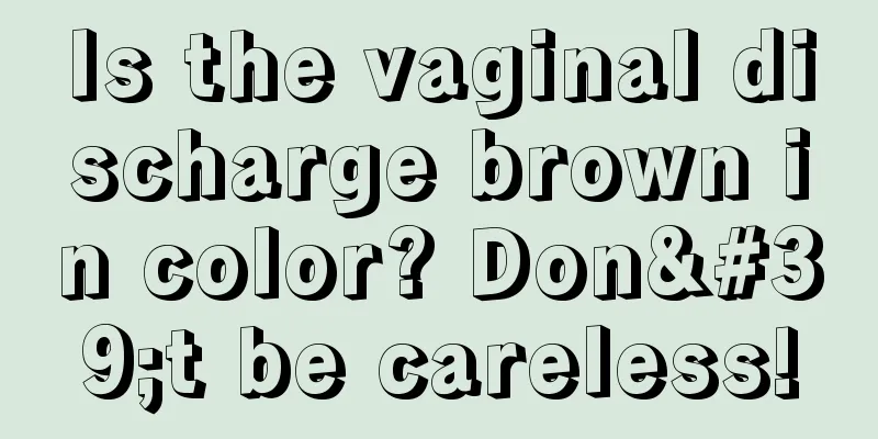 Is the vaginal discharge brown in color? Don't be careless!