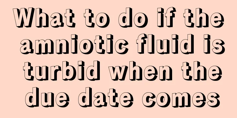 What to do if the amniotic fluid is turbid when the due date comes