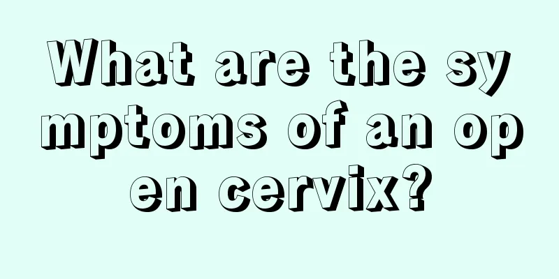 What are the symptoms of an open cervix?