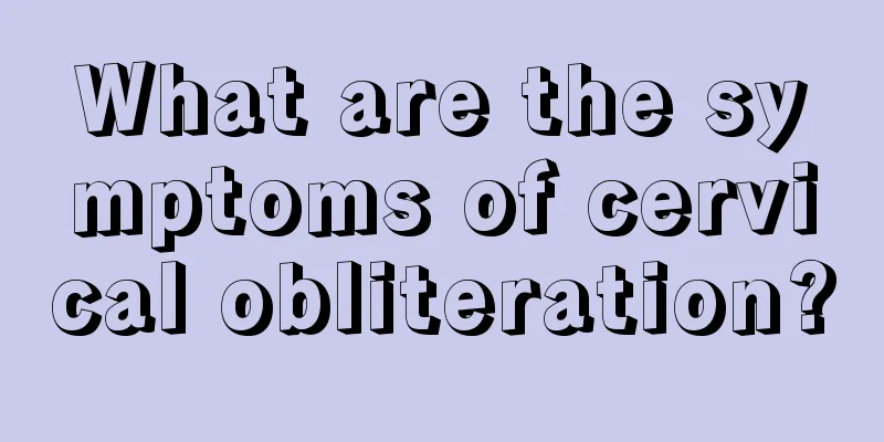 What are the symptoms of cervical obliteration?