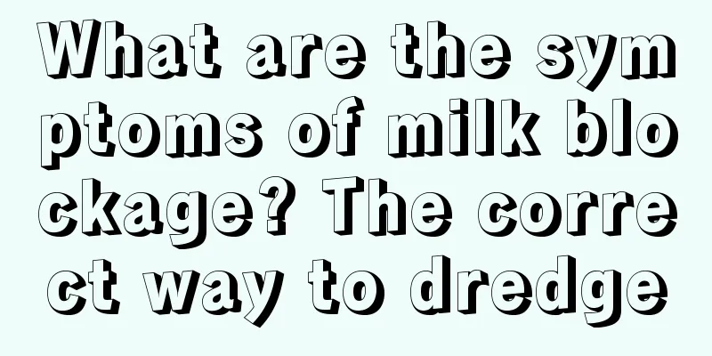 What are the symptoms of milk blockage? The correct way to dredge