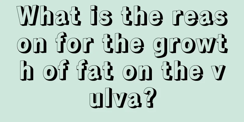 What is the reason for the growth of fat on the vulva?