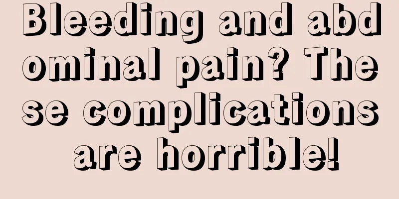 Bleeding and abdominal pain? These complications are horrible!