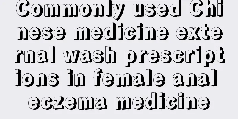 Commonly used Chinese medicine external wash prescriptions in female anal eczema medicine