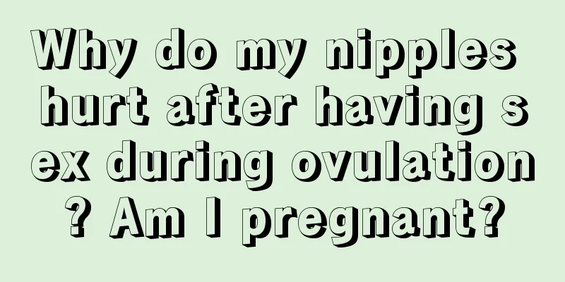 Why do my nipples hurt after having sex during ovulation? Am I pregnant?