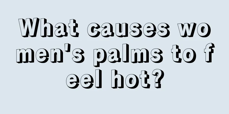 What causes women's palms to feel hot?