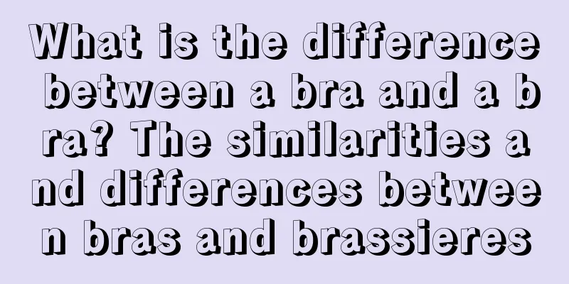 What is the difference between a bra and a bra? The similarities and differences between bras and brassieres