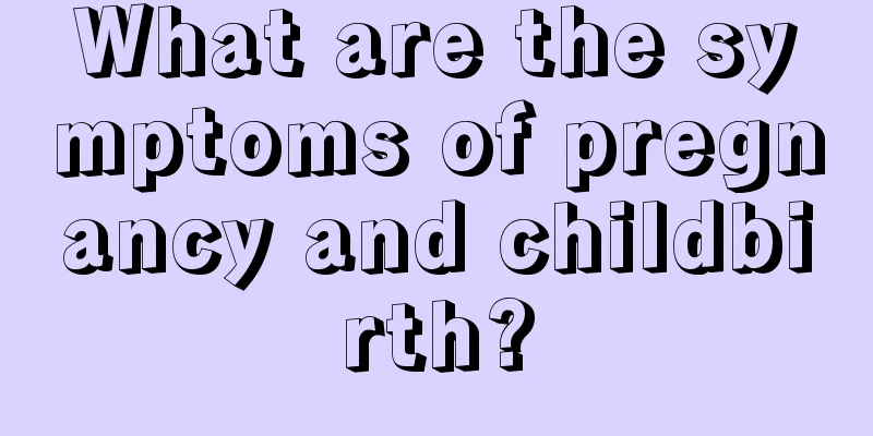 What are the symptoms of pregnancy and childbirth?