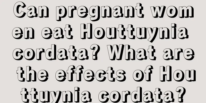 Can pregnant women eat Houttuynia cordata? What are the effects of Houttuynia cordata?