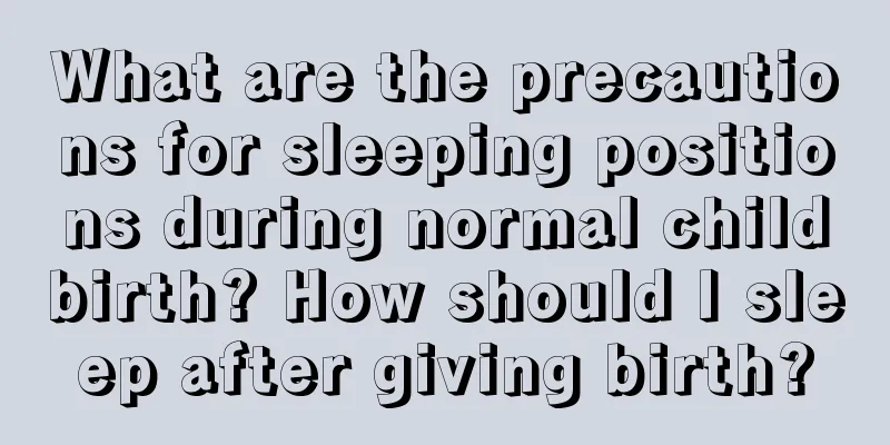 What are the precautions for sleeping positions during normal childbirth? How should I sleep after giving birth?