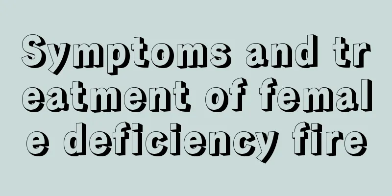 Symptoms and treatment of female deficiency fire