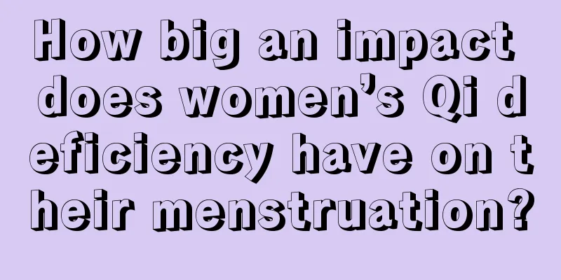 How big an impact does women’s Qi deficiency have on their menstruation?