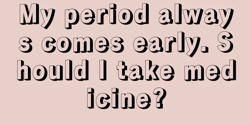 My period always comes early. Should I take medicine?