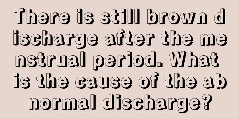 There is still brown discharge after the menstrual period. What is the cause of the abnormal discharge?