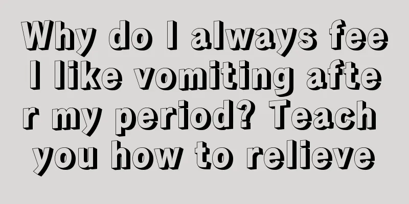 Why do I always feel like vomiting after my period? Teach you how to relieve