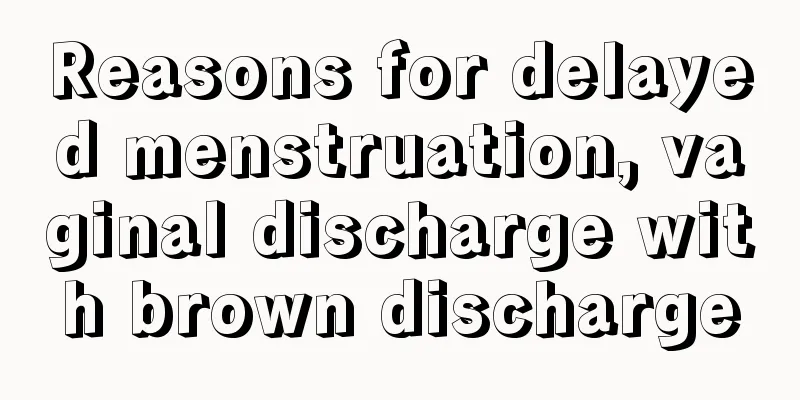 Reasons for delayed menstruation, vaginal discharge with brown discharge