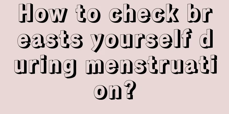 How to check breasts yourself during menstruation?