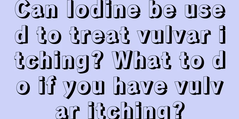 Can Iodine be used to treat vulvar itching? What to do if you have vulvar itching?