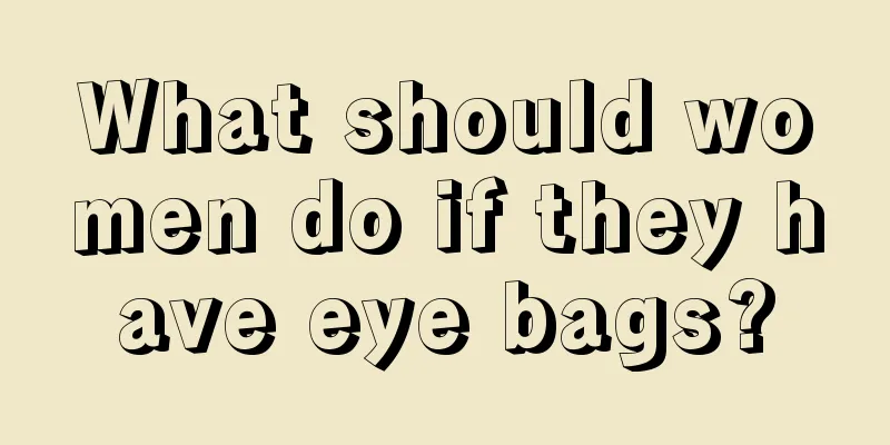 What should women do if they have eye bags?