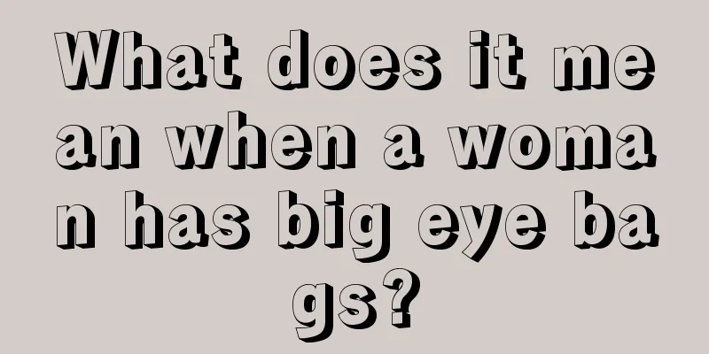 What does it mean when a woman has big eye bags?