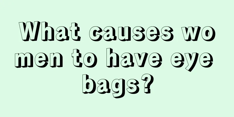 What causes women to have eye bags?