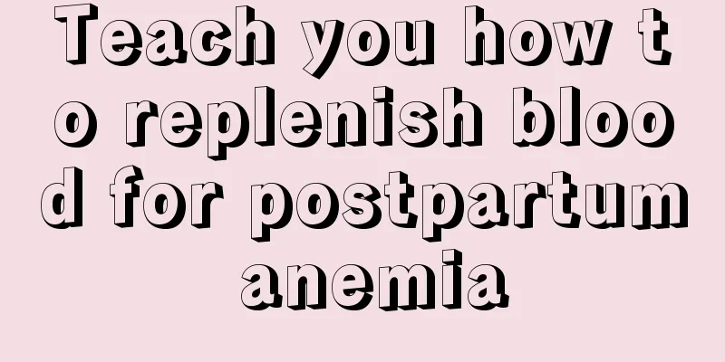 Teach you how to replenish blood for postpartum anemia