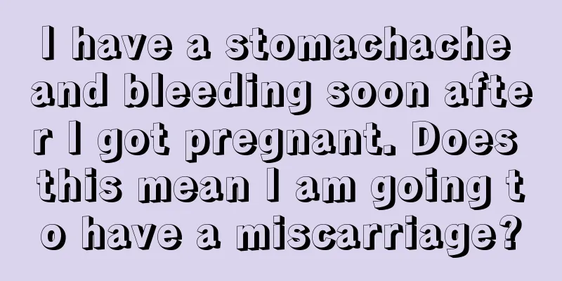 I have a stomachache and bleeding soon after I got pregnant. Does this mean I am going to have a miscarriage?