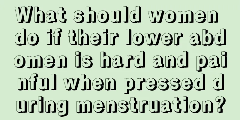 What should women do if their lower abdomen is hard and painful when pressed during menstruation?