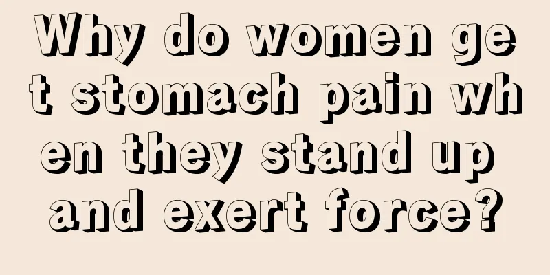 Why do women get stomach pain when they stand up and exert force?