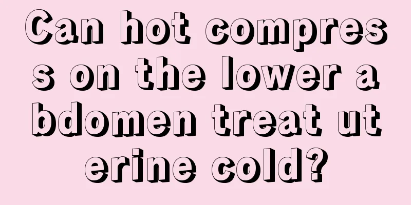 Can hot compress on the lower abdomen treat uterine cold?