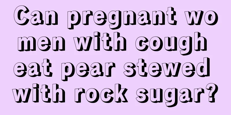 Can pregnant women with cough eat pear stewed with rock sugar?