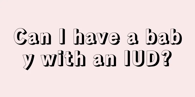 Can I have a baby with an IUD?